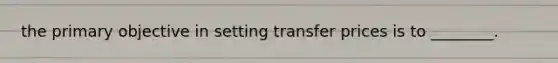 the primary objective in setting transfer prices is to ________.