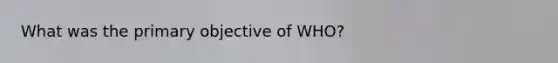 What was the primary objective of WHO?