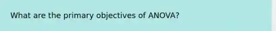 What are the primary objectives of ANOVA?