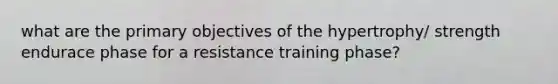 what are the primary objectives of the hypertrophy/ strength endurace phase for a resistance training phase?