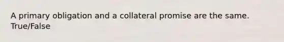 A primary obligation and a collateral promise are the same. True/False