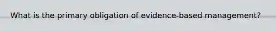 What is the primary obligation of evidence-based management?