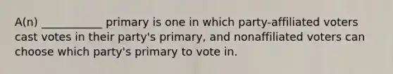 A(n) ___________ primary is one in which party-affiliated voters cast votes in their party's primary, and nonaffiliated voters can choose which party's primary to vote in.