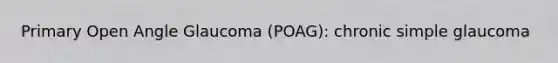 Primary Open Angle Glaucoma (POAG): chronic simple glaucoma