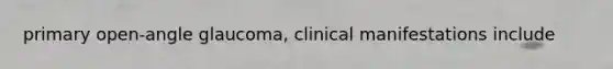 primary open-angle glaucoma, clinical manifestations include