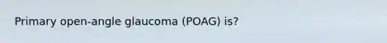 Primary open‐angle glaucoma (POAG) is?