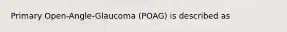 Primary Open-Angle-Glaucoma (POAG) is described as