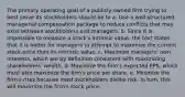 The primary operating goal of a publicly-owned firm trying to best serve its stockholders should be to a. Use a well-structured managerial compensation package to reduce conflicts that may exist between stockholders and managers. b. Since it is impossible to measure a stock's intrinsic value, the text states that it is better for managers to attempt to maximize the current stock price than its intrinsic value. c. Maximize managers' own interests, which are by definition consistent with maximizing shareholders' wealth. d. Maximize the firm's expected EPS, which must also maximize the firm's price per share. e. Minimize the firm's risks because most stockholders dislike risk. In turn, this will maximize the firm's stock price.