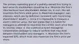 The primary operating goal of a publicly-owned firm trying to best serve its stockholders should be to a. Minimize the firm's risks because most stockholders dislike risk. In turn, this will maximize the firm's stock price. b. Maximize managers' own interests, which are by definition consistent with maximizing shareholders' wealth. c. Since it is impossible to measure a stock's intrinsic value, the text states that it is better for managers to attempt to maximize the current stock price than its intrinsic value. d. Use a well-structured managerial compensation package to reduce conflicts that may exist between stockholders and managers. e. Maximize the firm's expected EPS, which must also maximize the firm's price per share.