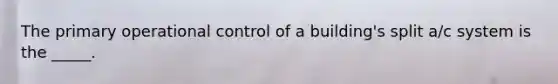 The primary operational control of a building's split a/c system is the _____.