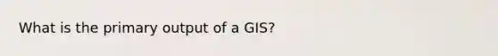 What is the primary output of a GIS?