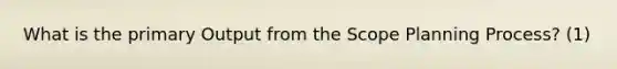 What is the primary Output from the Scope Planning Process? (1)