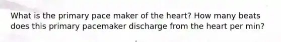 What is the primary pace maker of the heart? How many beats does this primary pacemaker discharge from the heart per min?