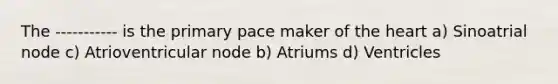 The ----------- is the primary pace maker of the heart a) Sinoatrial node c) Atrioventricular node b) Atriums d) Ventricles