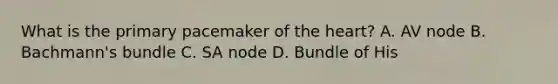 What is the primary pacemaker of the heart? A. AV node B. Bachmann's bundle C. SA node D. Bundle of His