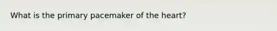 What is the primary pacemaker of <a href='https://www.questionai.com/knowledge/kya8ocqc6o-the-heart' class='anchor-knowledge'>the heart</a>?