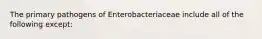 The primary pathogens of Enterobacteriaceae include all of the following except: