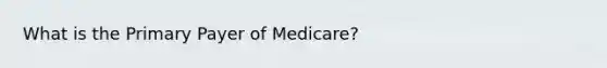 What is the Primary Payer of Medicare?