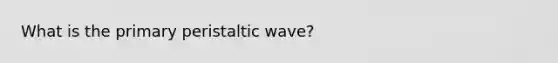 What is the primary peristaltic wave?