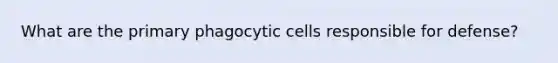 What are the primary phagocytic cells responsible for defense?