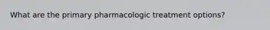 What are the primary pharmacologic treatment options?