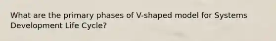 What are the primary phases of V-shaped model for Systems Development Life Cycle?