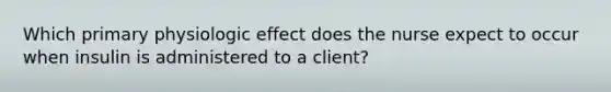 Which primary physiologic effect does the nurse expect to occur when insulin is administered to a client?