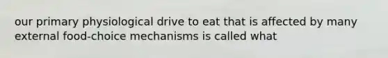 our primary physiological drive to eat that is affected by many external food-choice mechanisms is called what