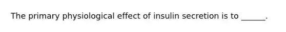 The primary physiological effect of insulin secretion is to ______.