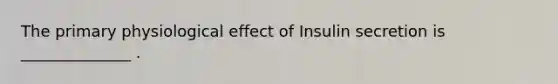 The primary physiological effect of Insulin secretion is ______________ .