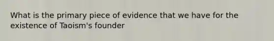 What is the primary piece of evidence that we have for the existence of Taoism's founder