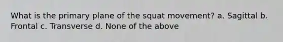 What is the primary plane of the squat movement? a. Sagittal b. Frontal c. Transverse d. None of the above