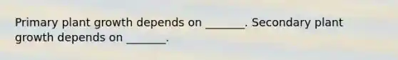 Primary plant growth depends on _______. Secondary plant growth depends on _______.