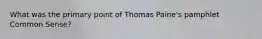 What was the primary point of Thomas Paine's pamphlet Common Sense?