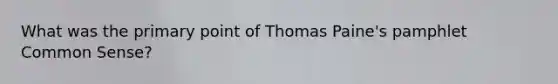 What was the primary point of Thomas Paine's pamphlet Common Sense?