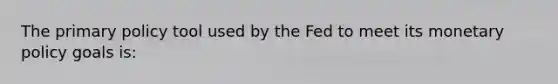 The primary policy tool used by the Fed to meet its monetary policy goals is: