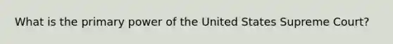 What is the primary power of the United States Supreme Court?