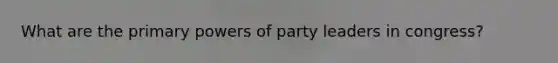 What are the primary powers of party leaders in congress?