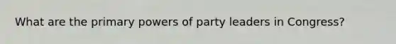 What are the primary powers of party leaders in Congress?