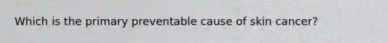 Which is the primary preventable cause of skin cancer?