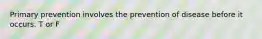 Primary prevention involves the prevention of disease before it occurs. T or F