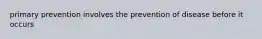 primary prevention involves the prevention of disease before it occurs