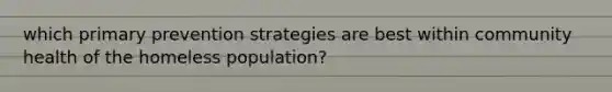 which primary prevention strategies are best within community health of the homeless population?