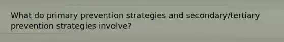 What do primary prevention strategies and secondary/tertiary prevention strategies involve?