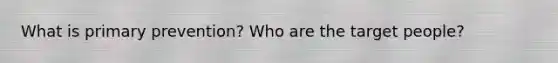 What is primary prevention? Who are the target people?