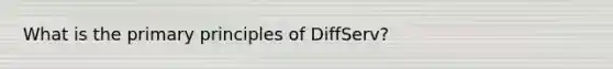 What is the primary principles of DiffServ?