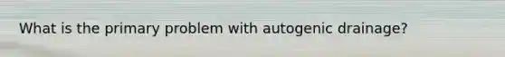 What is the primary problem with autogenic drainage?