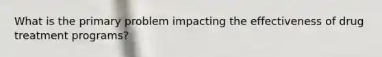 What is the primary problem impacting the effectiveness of drug treatment programs?