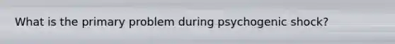 What is the primary problem during psychogenic shock?