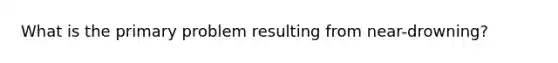 What is the primary problem resulting from near-drowning?